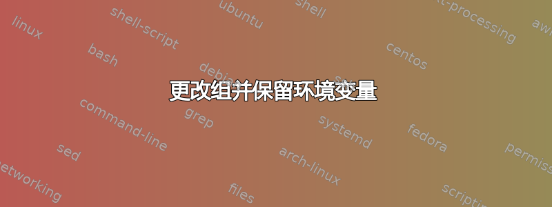 更改组并保留环境变量