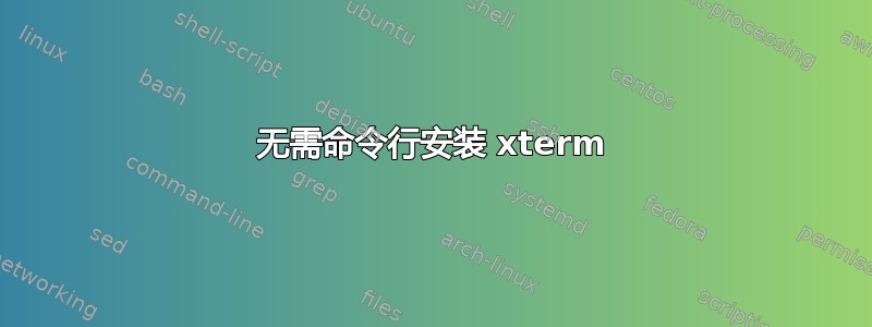 无需命令行安装 xterm