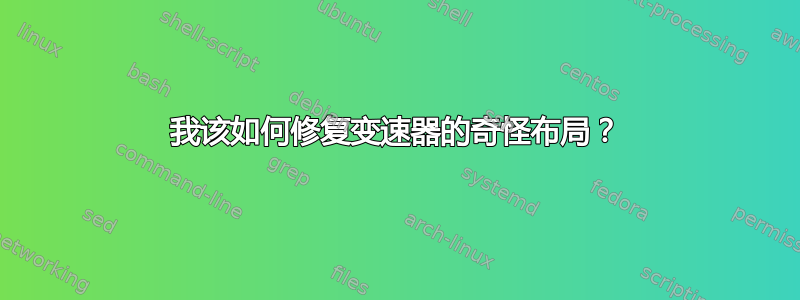 我该如何修复变速器的奇怪布局？