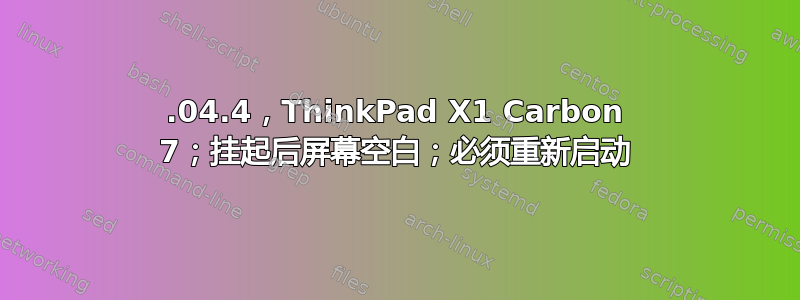 18.04.4，ThinkPad X1 Carbon 7；挂起后屏幕空白；必须重新启动