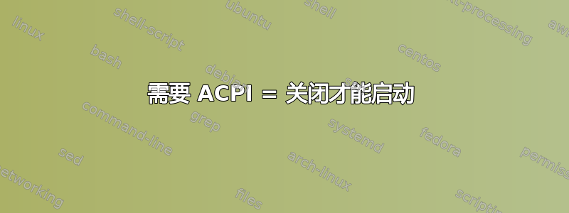 需要 ACPI = 关闭才能启动