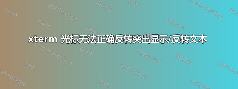 xterm 光标无法正确反转突出显示/反转文本