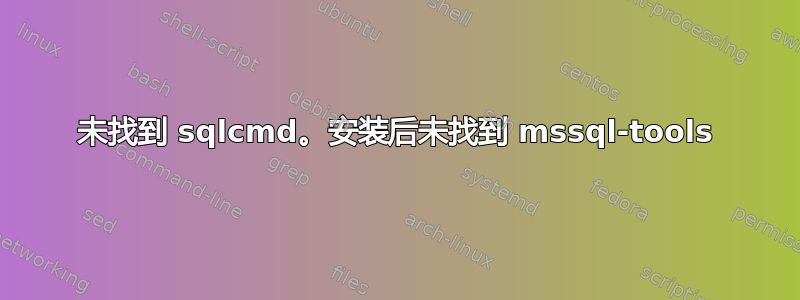 未找到 sqlcmd。安装后未找到 mssql-tools