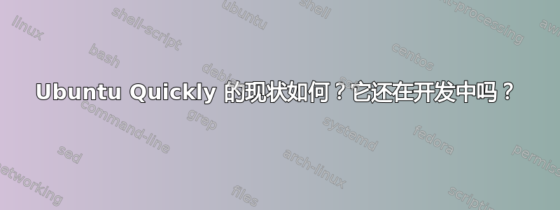 Ubuntu Quickly 的现状如何？它还在开发中吗？