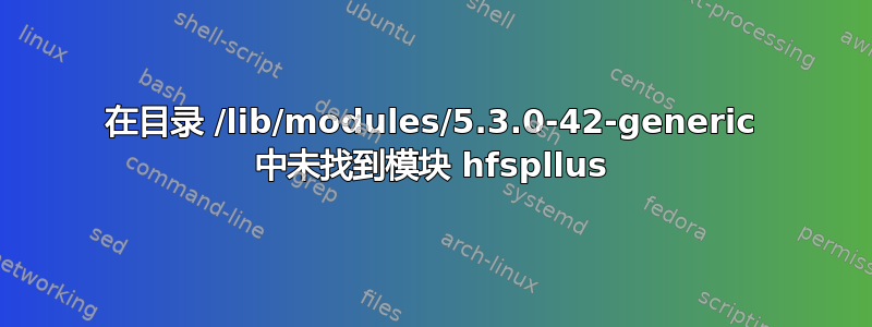 在目录 /lib/modules/5.3.0-42-generic 中未找到模块 hfspllus