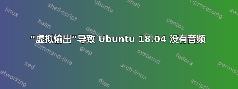 “虚拟输出”导致 Ubuntu 18.04 没有音频