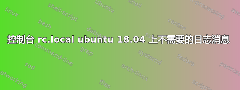 控制台 rc.local ubuntu 18.04 上不需要的日志消息