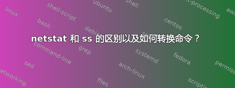 netstat 和 ss 的区别以及如何转换命令？