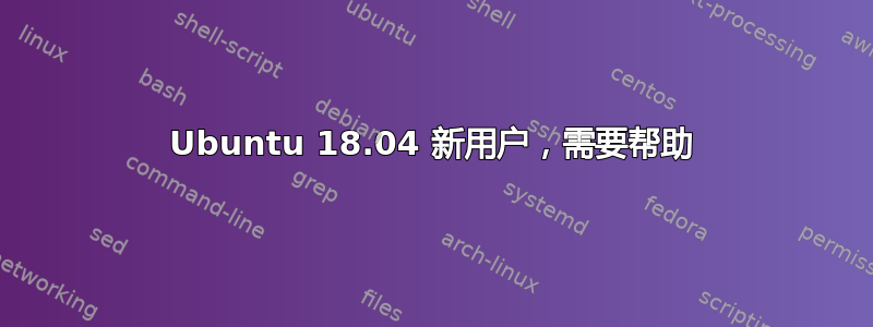 Ubuntu 18.04 新用户，需要帮助