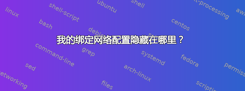 我的绑定网络配置隐藏在哪里？