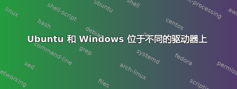 Ubuntu 和 Windows 位于不同的驱动器上