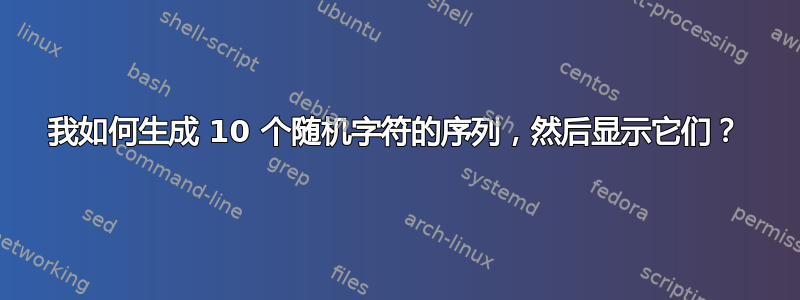 我如何生成 10 个随机字符的序列，然后显示它们？