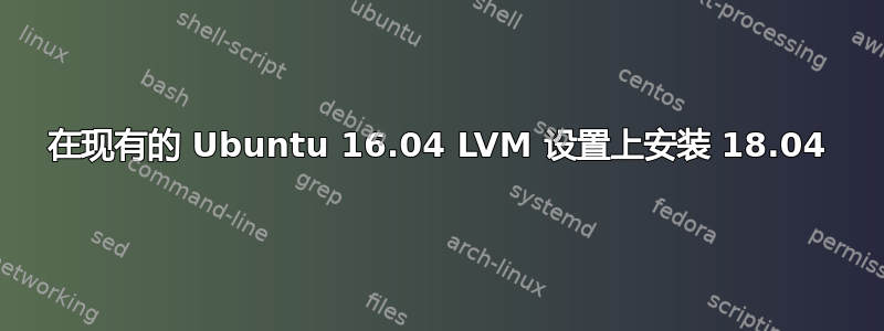 在现有的 Ubuntu 16.04 LVM 设置上安装 18.04