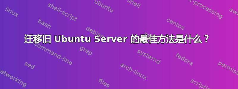 迁移旧 Ubuntu Server 的最佳方法是什么？