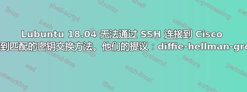 Lubuntu 18.04 无法通过 SSH 连接到 Cisco 路由器：未找到匹配的密钥交换方法。他们的提议：diffie-hellman-group1-sha1