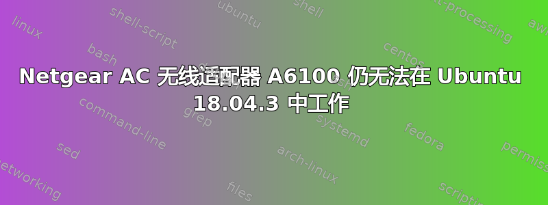 Netgear AC 无线适配器 A6100 仍无法在 Ubuntu 18.04.3 中工作