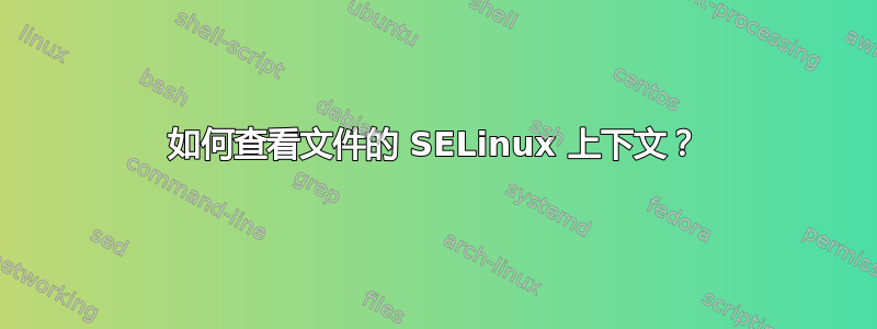 如何查看文件的 SELinux 上下文？