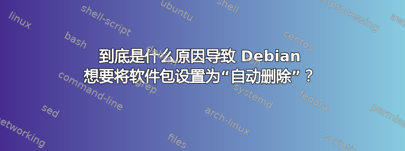 到底是什么原因导致 Debian 想要将软件包设置为“自动删除”？