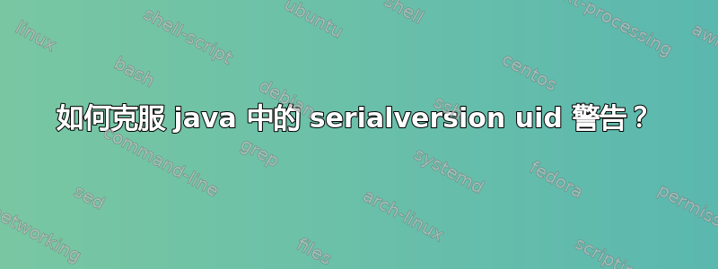 如何克服 java 中的 serialversion uid 警告？