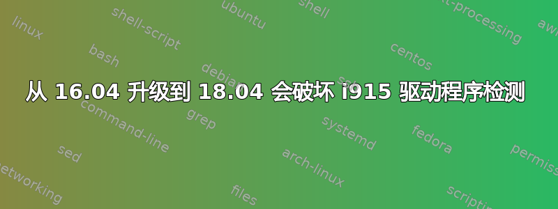 从 16.04 升级到 18.04 会破坏 i915 驱动程序检测