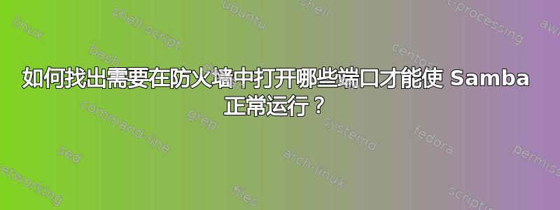 如何找出需要在防火墙中打开哪些端口才能使 Samba 正常运行？