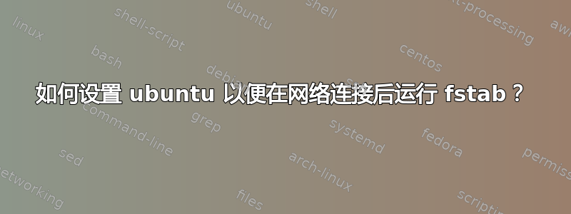 如何设置 ubuntu 以便在网络连接后运行 fstab？