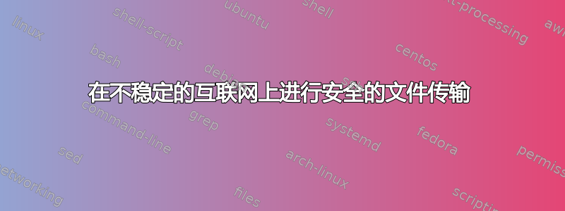 在不稳定的互联网上进行安全的文件传输