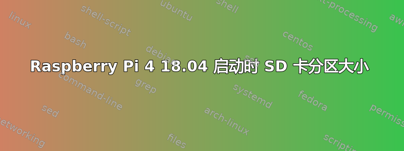 Raspberry Pi 4 18.04 启动时 SD 卡分区大小