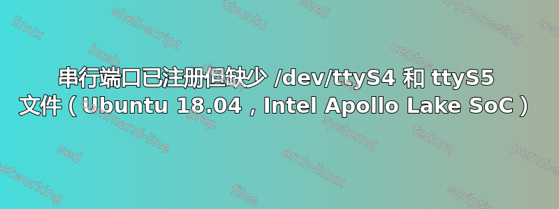 串行端口已注册但缺少 /dev/ttyS4 和 ttyS5 文件（Ubuntu 18.04，Intel Apollo Lake SoC）