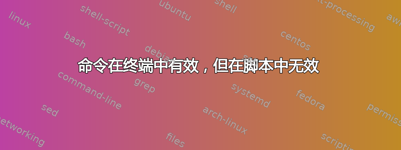 命令在终端中有效，但在脚本中无效