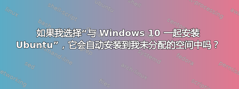 如果我选择“与 Windows 10 一起安装 Ubuntu”，它会自动安装到我未分配的空间中吗？