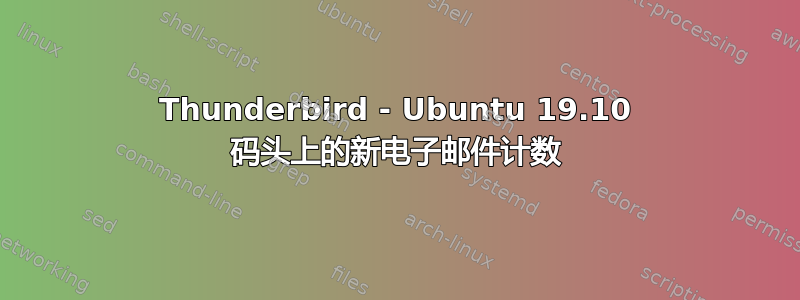 Thunderbird - Ubuntu 19.10 码头上的新电子邮件计数