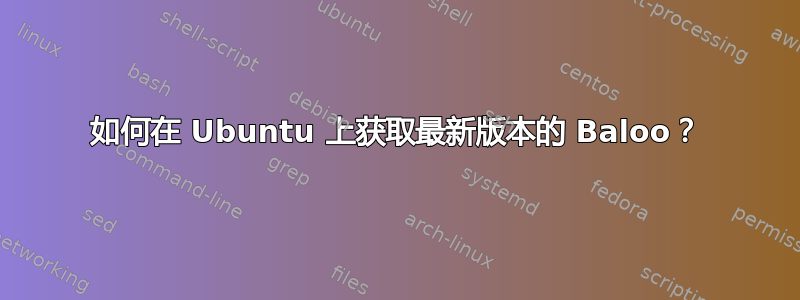 如何在 Ubuntu 上获取最新版本的 Baloo？