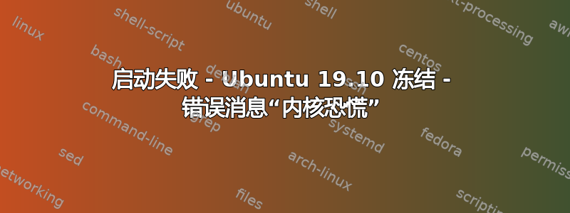 启动失败 - Ubuntu 19.10 冻结 - 错误消息“内核恐慌”