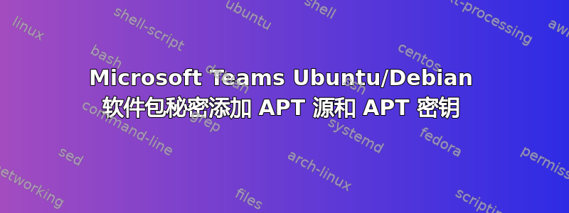 Microsoft Teams Ubuntu/Debian 软件包秘密添加 APT 源和 APT 密钥