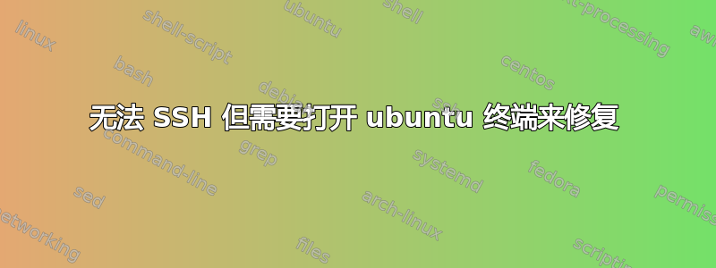 无法 SSH 但需要打开 ubuntu 终端来修复