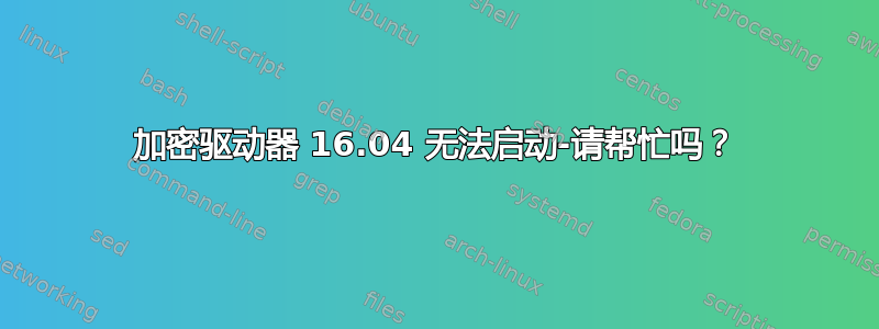 加密驱动器 16.04 无法启动-请帮忙吗？