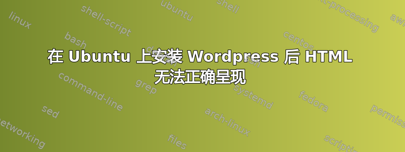 在 Ubuntu 上安装 Wordpress 后 HTML 无法正确呈现