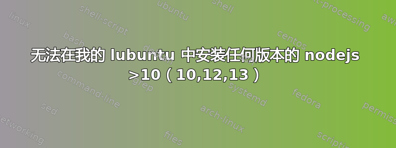 无法在我的 lubuntu 中安装任何版本的 nodejs >10（10,12,13）