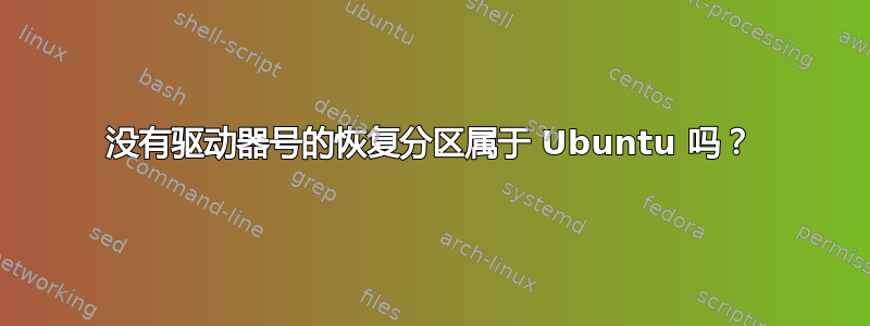 没有驱动器号的恢复分区属于 Ubuntu 吗？