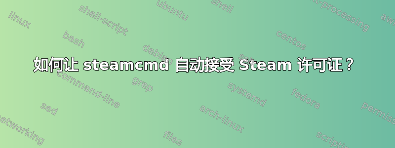 如何让 steamcmd 自动接受 Steam 许可证？