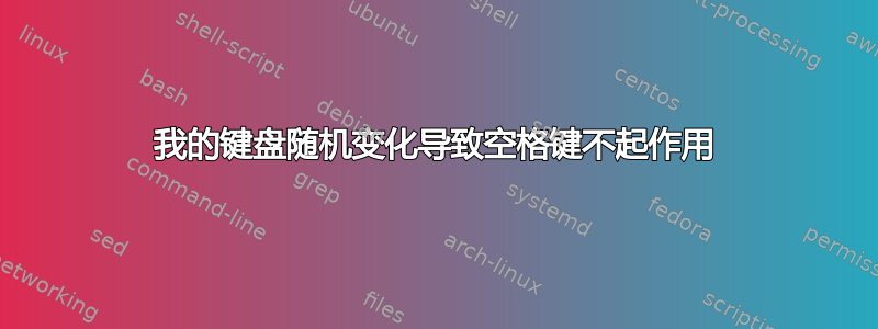 我的键盘随机变化导致空格键不起作用