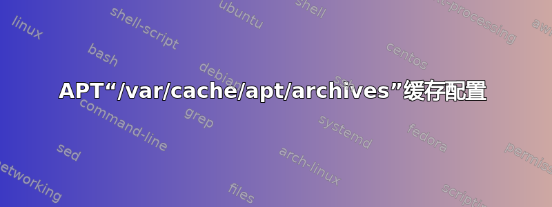 APT“/var/cache/apt/archives”缓存配置