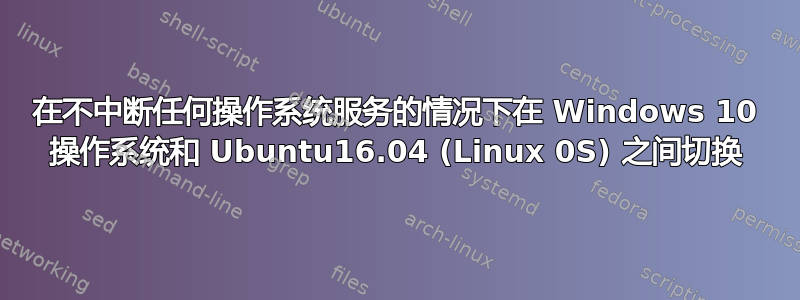 在不中断任何操作系统服务的情况下在 Windows 10 操作系统和 Ubuntu16.04 (Linux 0S) 之间切换