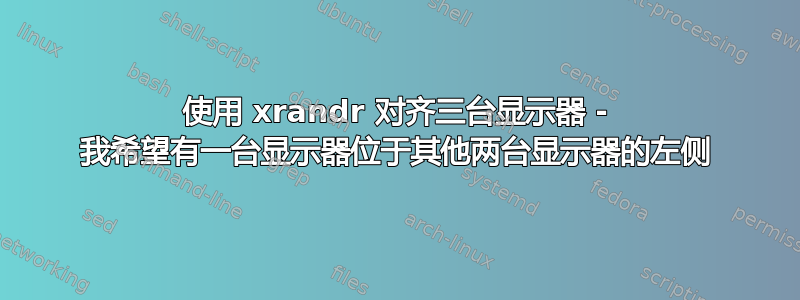 使用 xrandr 对齐三台显示器 - 我希望有一台显示器位于其他两台显示器的左侧