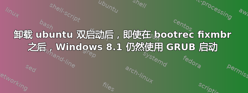 卸载 ubuntu 双启动后，即使在 bootrec fixmbr 之后，Windows 8.1 仍然使用 GRUB 启动