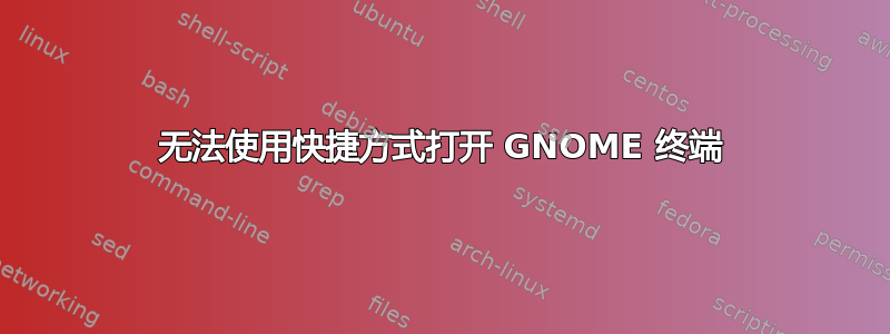 无法使用快捷方式打开 GNOME 终端