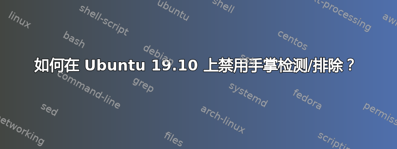 如何在 Ubuntu 19.10 上禁用手掌检测/排除？