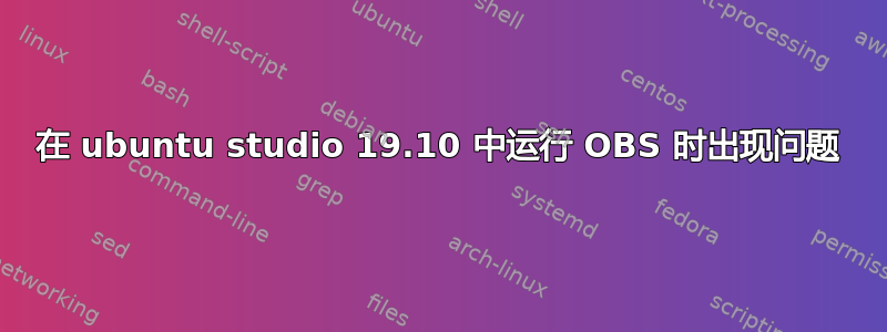 在 ubuntu studio 19.10 中运行 OBS 时出现问题