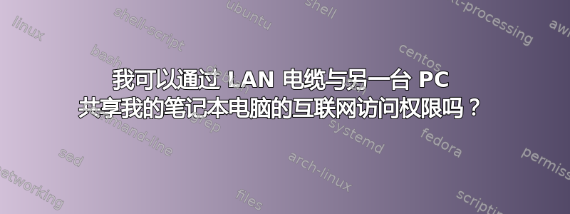 我可以通过 LAN 电缆与另一台 PC 共享我的笔记本电脑的互联网访问权限吗？